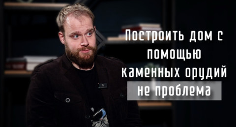 Оживляя прошлое: Как ученые воссоздают древние технологии, проверяют гипотезы о жизни наших предков и развенчивают мифы о прошлом? Интервью с Иваном Семьяном